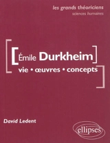 Emile Durkheim : vie, œuvres, concepts - David Ledent