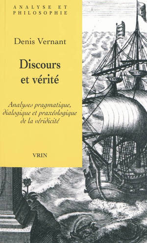 Discours et vérité : analyses pragmatique, dialogique et praxéologique de la véridicité - Denis Vernant