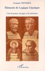 Eléments de logique classique : l'art de penser et de juger, l'art de raisonner - François Chénique