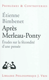 Après Merleau-Ponty : études sur la fécondité d'une pensée - Etienne Bimbenet