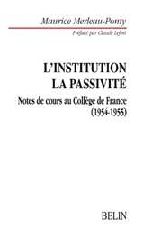 L'institution dans l'histoire personnelle et publique. Le problème de la passivité : le sommeil, l'inconscient, la mémoire : notes de cours au Collège de France (1954-1955) - Maurice Merleau-Ponty