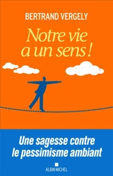 Notre vie a un sens ! - Bertrand Vergely