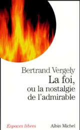 La foi, ou La nostalgie de l'admirable - Bertrand Vergely