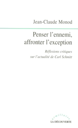 Penser l'ennemi, affronter l'exception : réflexions critiques sur l'actualité de Carl Schmitt - Jean-Claude Monod