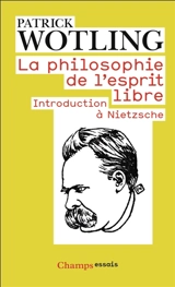 La philosophie de l'esprit libre : introduction à Nietzsche - Patrick Wotling