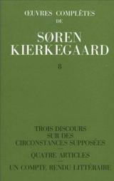 Oeuvres complètes. Vol. 8. Trois discours sur des circonstances supposées. Quatre articles. Un compte-rendu littéraire : 1845-1846 - Sören Kierkegaard