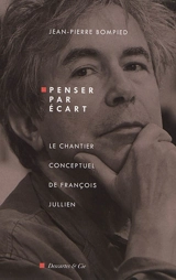 Penser par écart : le chantier conceptuel de François Jullien - Jean-Pierre Bompied