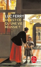 Qu'est-ce qu'une vie réussie ? - Luc Ferry