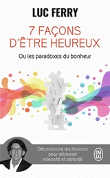 7 façons d'être heureux ou Les paradoxes du bonheur - Luc Ferry