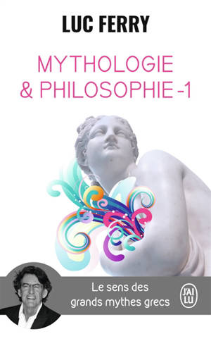 Mythologie et philosophie : le sens des grands mythes grecs. Vol. 1 - Luc Ferry