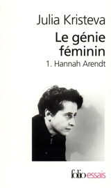 Le génie féminin : la vie, la folie, les mots. Vol. 1. Hannah Arendt - Julia Kristeva