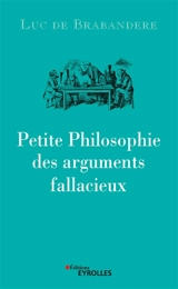 Petite philosophie des arguments fallacieux - Luc De Brabandere