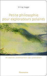 Petite philosophie pour explorateurs polaires et autres aventuriers du quotidien : tout ce que l'école ne m'a pas appris - Erling Kagge