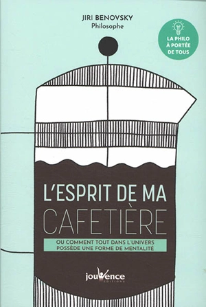 L'esprit de ma cafetière ou Comment tout dans l'univers possède une forme de mentalité - Jiri Benovsky