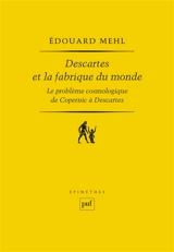 Descartes et la fabrique du monde : le problème cosmologique de Copernic à Descartes - Edouard Mehl