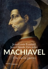 Machiavel : une vie en guerres - Jean-Louis Fournel