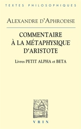 Commentaire à la Métaphysique d'Aristote. Livres Petit Alpha et Beta - Alexandre d'Aphrodisias