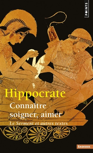 Connaître, soigner, aimer : Le Serment et autres textes - Hippocrate