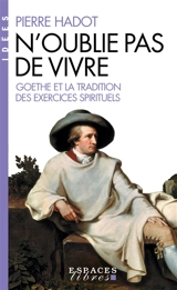 N'oublie pas de vivre : Goethe et la tradition des exercices spirituels - Pierre Hadot