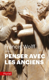 Penser avec les Anciens : un trésor de toujours - Francis Wolff
