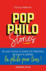 Pop philo stories : de Lady Gaga à Games of thrones, de Kant à Sartre, la philo pour tous ! - Francis Métivier