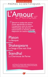 L'amour : Platon, Le banquet ; Shakespeare, Le songe d'une nuit d'été ; Stendhal, La chartreuse de Parme : prépas scientifiques, concours 2018-2019