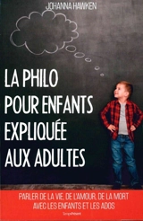 La philo pour enfants expliquée aux adultes : parler de la vie, de l'amour, de la mort avec les enfants et les ados - Johanna Hawken