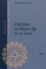 L'alchimie au Moyen Age : XIIe-XVe siècles - Antoine Calvet