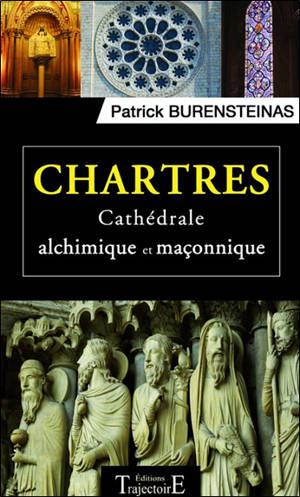 Chartres : cathédrale alchimique et maçonnique - Patrick Burensteinas