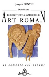 Dictionnaire énergétique et symbolique de l'art roman : le symbole est vivant - Jacques Bonvin