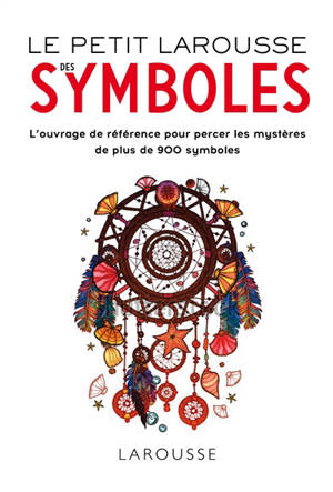 Petit Larousse des symboles : l'ouvrage de référence pour percer les mystères de plus de 900 symboles