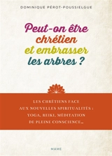 Peut-on être chrétien et embrasser les arbres ? : les chrétiens face aux nouvelles spiritualités : yoga, reiki, méditation de pleine conscience... - Dominique Pérot-Poussielgue