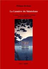 La lumière du shintoïsme : la nature, source spirituelle et artistique aux îles du Soleil-Levant - Philippe Bréham