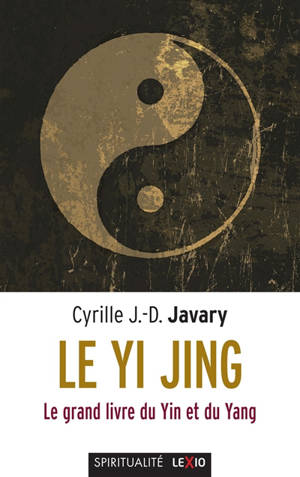 Le Yi jing : le grand livre du ying et du yang - Cyrille Javary