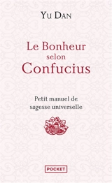 Le bonheur selon Confucius : petit manuel de sagesse universelle - Dan Yu