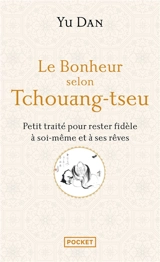 Le bonheur selon Tchouang-tseu : petit traité pour rester fidèle à soi-même et à ses rêves - Dan Yu