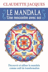Le mandala : une rencontre avec soi : découvrir et utiliser le mandala comme outil de transformation - Claudette Jacques