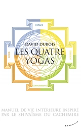 Les quatre yogas, manuel de vie intérieure inspiré par le shivaïsme du Cachemire - David Dubois