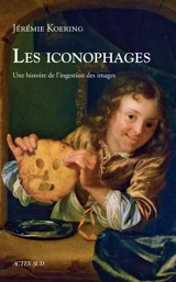 Les iconophages : une histoire de l'ingestion des images - Jérémie Koering