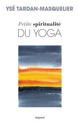 Petite spiritualité du yoga - Ysé Tardan-Masquelier