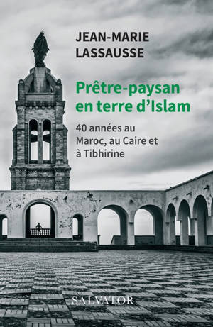 Prêtre-paysan en terre d'islam : 40 années au Maroc, au Caire et à Tibhirine - Jean-Marie Lassausse