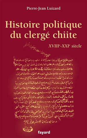 Histoire politique du clergé chiite : XVIIIe-XXIe siècle - Pierre-Jean Luizard