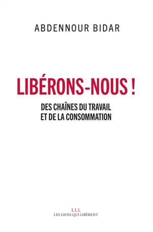 Libérons-nous ! : des chaînes du travail et de la consommation - Abdennour Bidar