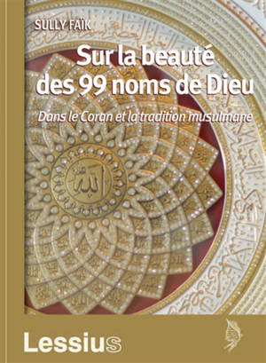 Sur la beauté des 99 noms de Dieu : dans le Coran et la tradition musulmane - Sully Faik