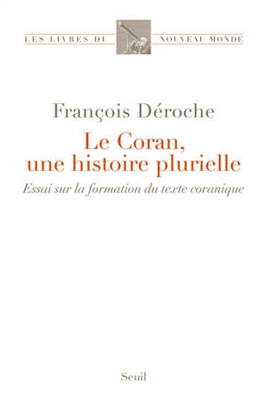 Le Coran, une histoire plurielle : essai sur la formation du texte coranique - François Déroche