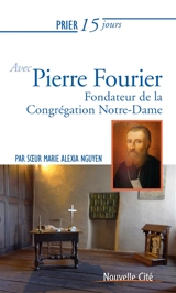 Prier 15 jours avec Pierre Fourier : fondateur de la congrégation Notre-Dame - Marie Alexia Nguyen