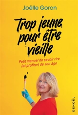 Trop jeune pour être vieille : petit manuel de savoir rire (et profiter) de son âge - Joëlle Goron