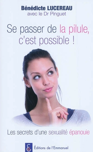 Se passer de la pilule, c'est possible ! : les secrets d'une sexualité épanouie - Bénédicte Lucereau