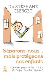Séparons-nous... mais protégeons nos enfants : comment préserver les intérêts de l'enfant lors d'un divorce ? - Stéphane Clerget