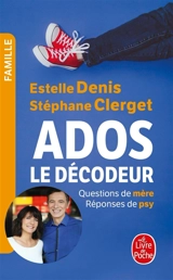 Ados : le décodeur : questions de mère, réponses de psy - Estelle Denis